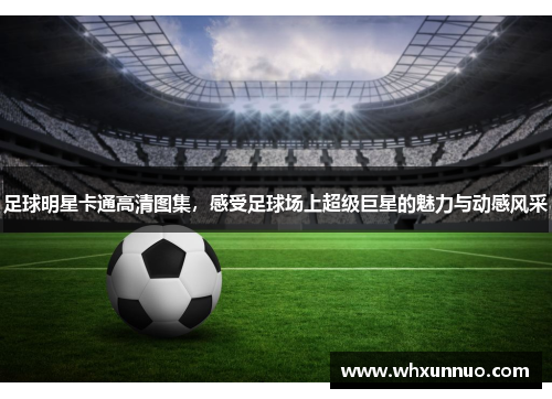 足球明星卡通高清图集，感受足球场上超级巨星的魅力与动感风采
