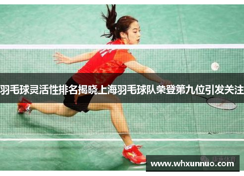 羽毛球灵活性排名揭晓上海羽毛球队荣登第九位引发关注